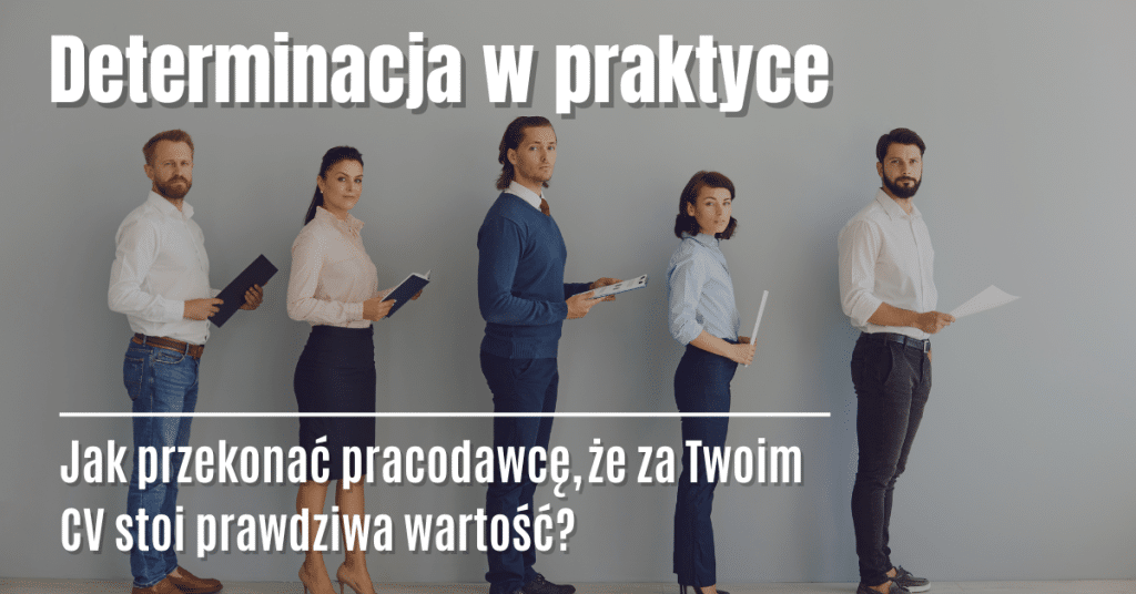 Determinacja w praktyce – jak przekonać pracodawcę, że za Twoim CV stoi prawdziwa wartość?