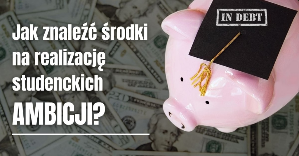 Świnia-skarbonka w birecie z napisem "IN DEBT" na tle banknotów. Jak znaleźć środki na realizację studenckich ambicji.