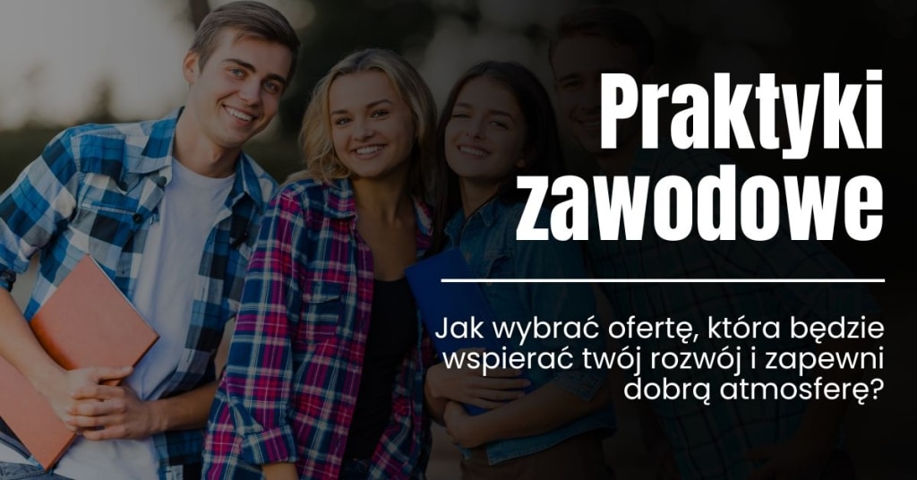 Praktyki zawodowe – jak wybrać ofertę, która będzie wspierać twój rozwój i zapewni dobrą atmosferę?